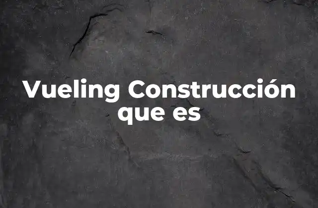 Vueling Construcción que es