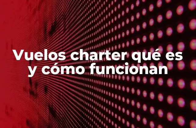 Vuelos Charter Qué es y Cómo Funcionan