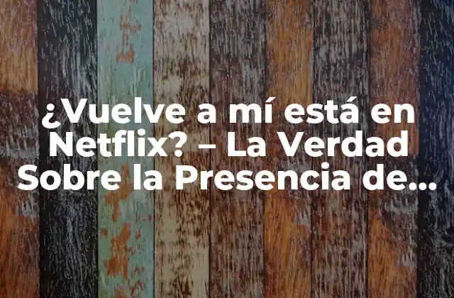 ¿vuelve a Mí Está en Netflix? – la Verdad sobre la Presencia de la Serie en la Plataforma