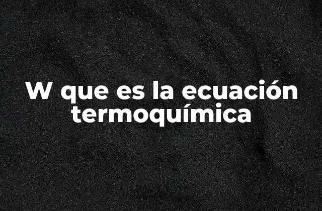 W que es la Ecuación Termoquímica