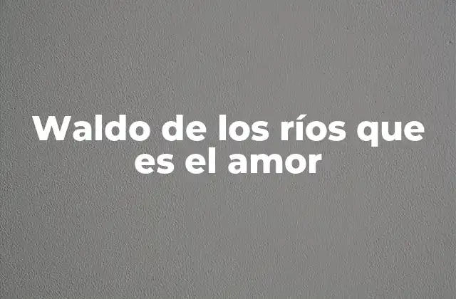 Waldo de los Ríos que es el Amor 2 El amor como río: una metáfora poderosa