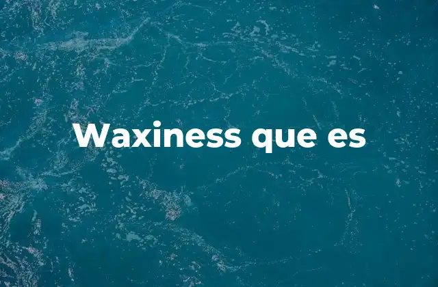 Waxiness que es