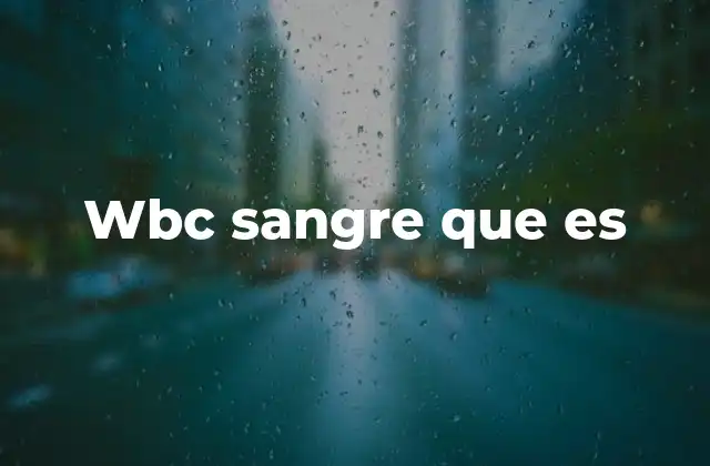 Wbc Sangre que es 2 El papel de los glóbulos blancos en la sangre humana