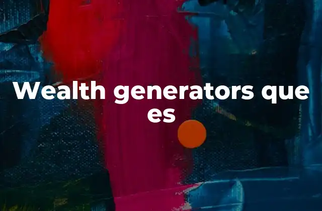 Wealth Generators que es 2 La importancia de construir generadores de riqueza en la planificación financiera