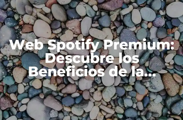 Web Spotify Premium: Descubre los Beneficios de la Versión de Pago