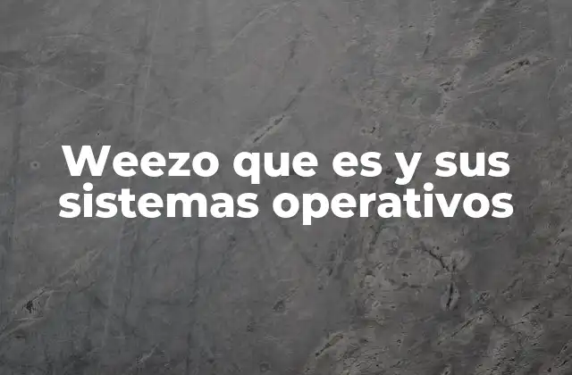 Weezo que es y Sus Sistemas Operativos