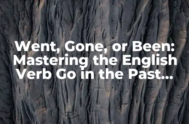 Went, Gone, Or Been: Mastering The English Verb Go In The Past Tense