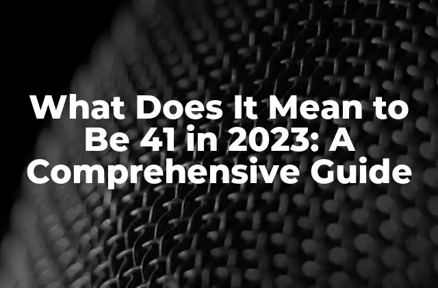 What Does It Mean To Be 41 In 2023: a Comprehensive Guide