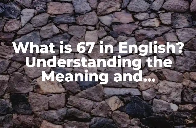 What Is 67 In English? Understanding The Meaning And Significance