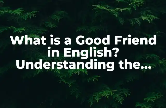 What Is a Good Friend In English? Understanding The Concept Of Friendship