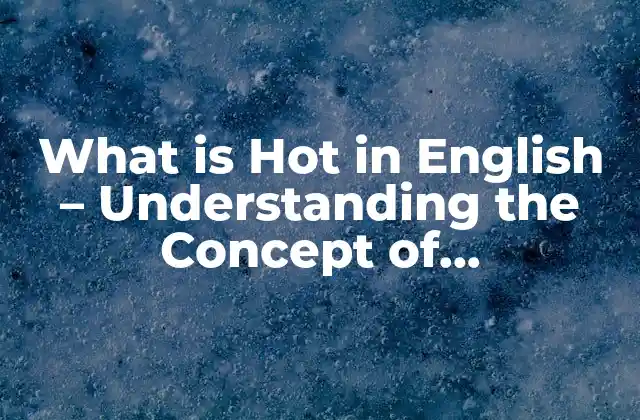 What Is Hot In English – Understanding The Concept Of Temperature