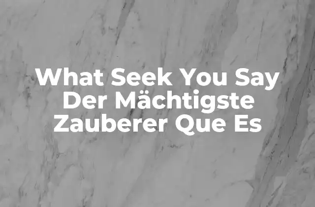 What Seek You Say Der Mächtigste Zauberer que es