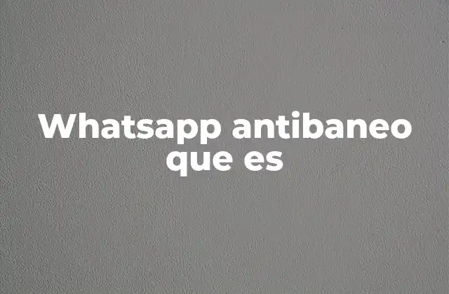 Whatsapp Antibaneo que es 2 Cómo funciona WhatsApp y por qué se bloquean las cuentas