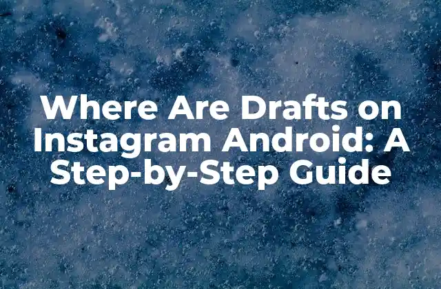 Where Are Drafts On Instagram Android: a Step-by-step Guide