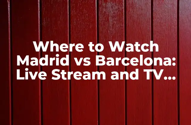 Where To Watch Madrid Vs Barcelona: Live Stream And Tv Guide