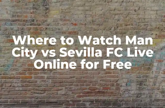 Where To Watch Man City Vs Sevilla Fc Live Online For Free