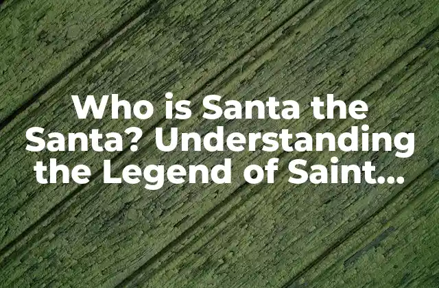 Who Is Santa The Santa? Understanding The Legend Of Saint Nicholas