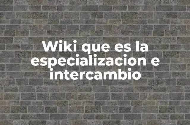 Wiki que es la Especializacion e Intercambio 2 Cómo las wikis estructuran la información para facilitar la especialización