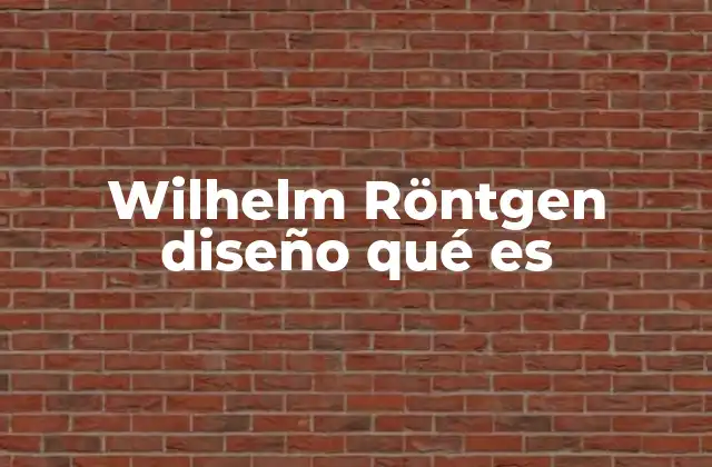 Wilhelm Röntgen Diseño Qué es