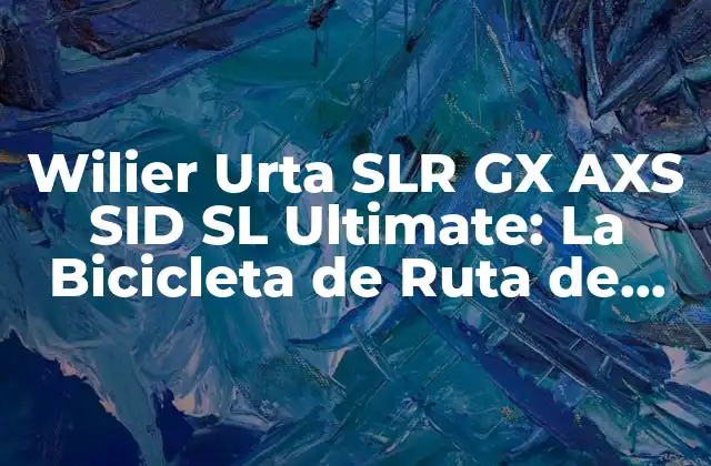 Wilier Urta Slr Gx Axs Sid Sl Ultimate: la Bicicleta de Ruta de Alto Rendimiento