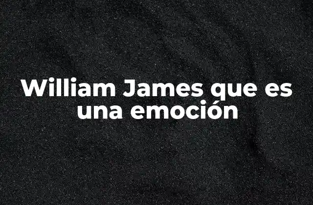 William James que es una Emoción