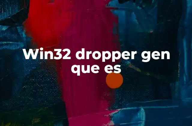 Win32 Dropper Gen que es 2 Características de los droppers en entornos Windows