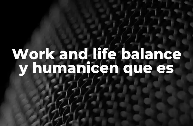 Work And Life Balance y Humanicen que es