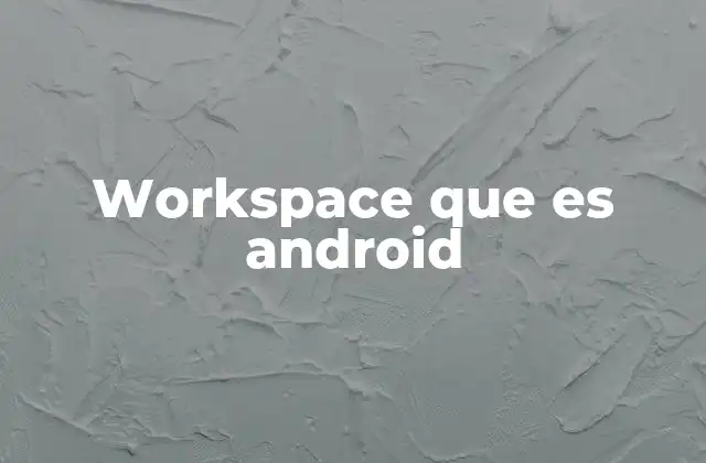 Workspace que es Android
