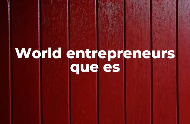 World Entrepreneurs que es 2 Los emprendedores globales y su impacto en la economía mundial