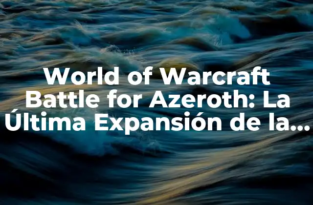 World Of Warcraft Battle For Azeroth: la Última Expansión de la Saga