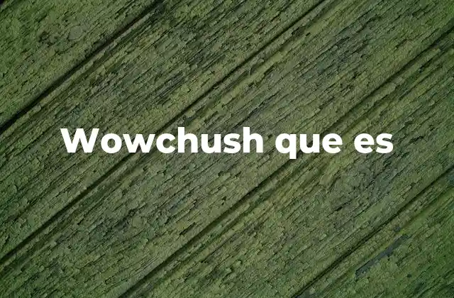 Wowchush que es