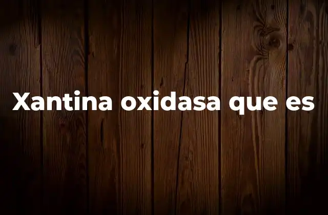 Xantina Oxidasa que es
