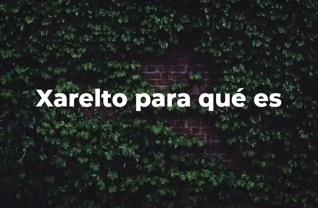 Xarelto para Qué es 2 Cómo funciona Xarelto en el organismo