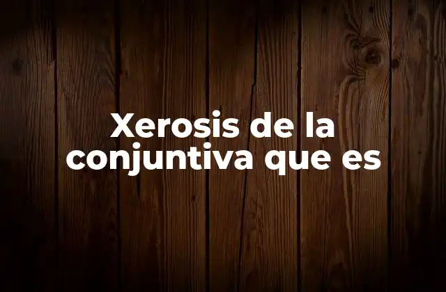 Xerosis de la Conjuntiva que es