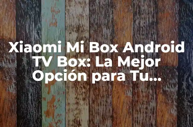 Xiaomi Mi Box Android Tv Box: la Mejor Opción para Tu Entretenimiento en Casa