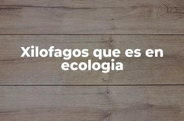 Xilofagos que es en Ecologia