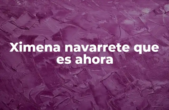 Ximena Navarrete que es Ahora