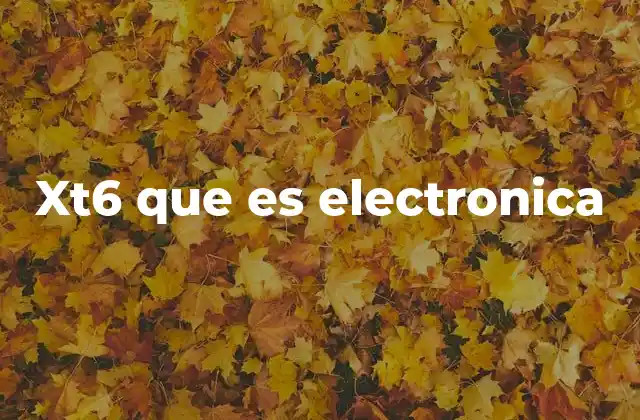 Xt6 que es Electronica