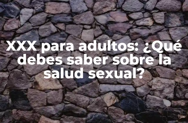 Xxx para Adultos: ¿qué Debes Saber sobre la Salud Sexual?