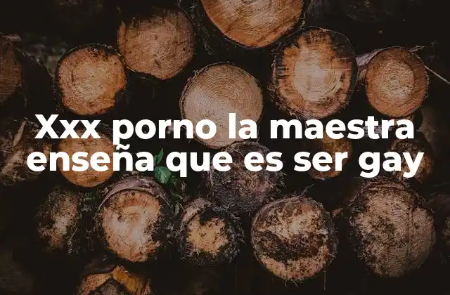 Xxx Porno la Maestra Enseña que es Ser Gay