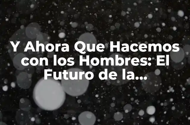 Y Ahora que Hacemos con los Hombres: el Futuro de la Masculinidad