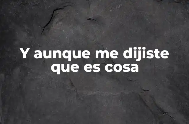 Y Aunque Me Dijiste que es Cosa 2 La importancia del contexto en la interpretación de la frase