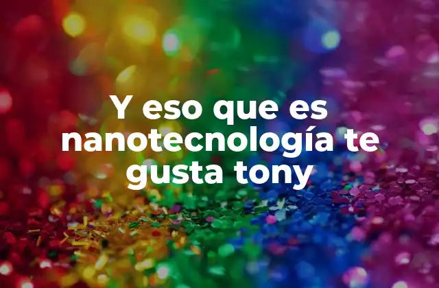 Y Eso que es Nanotecnología Te Gusta Tony