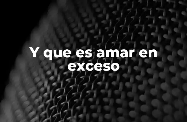 Y que es Amar en Exceso