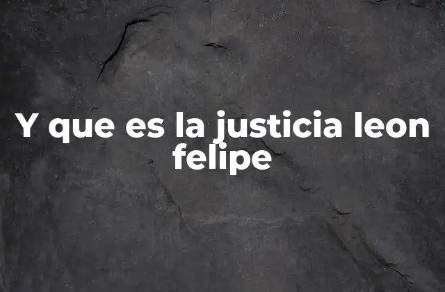 Y que es la Justicia Leon Felipe