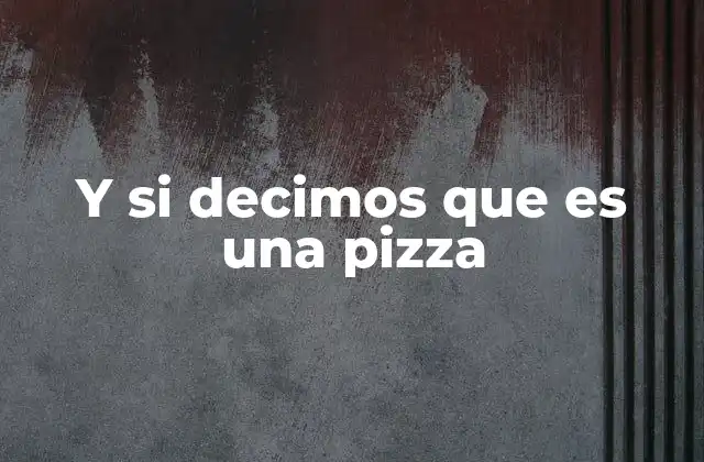 Y Si Decimos que es una Pizza 2 Más allá de la definición
