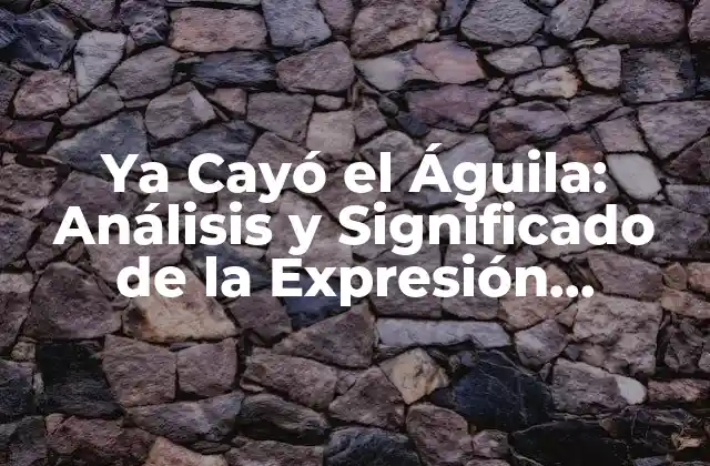 Ya Cayó el Águila: Análisis y Significado de la Expresión Idiomática