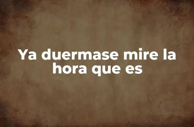 Ya Duermase Mire la Hora que es