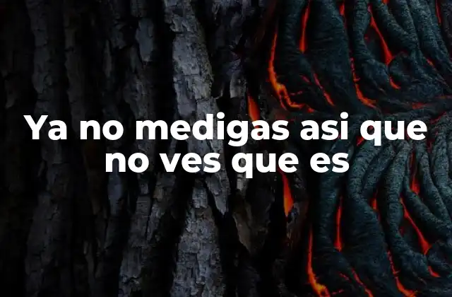 Ya No Medigas Asi que No Ves que es