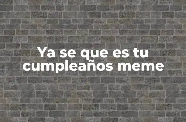 Ya Se que es Tu Cumpleaños Meme